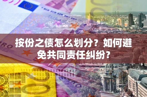 武汉按份之债怎么划分？如何避免共同责任纠纷？