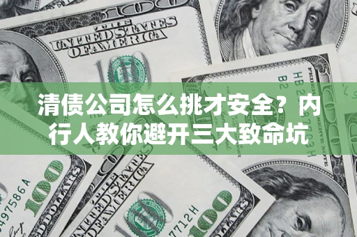 武汉清债公司怎么挑才安全?内行人教你避开三大致命坑 武汉清债公司怎么挑才安全?内行人教你避开三大致命坑