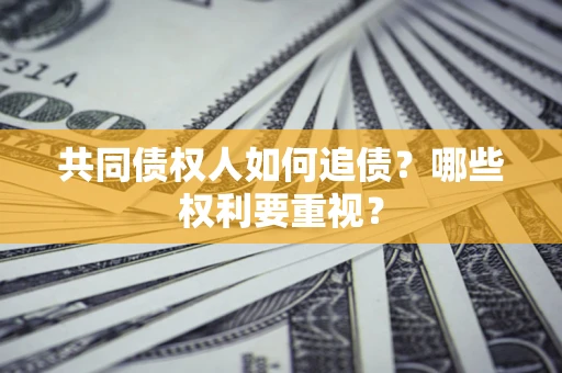 武汉共同债权人如何追债？哪些权利要重视？