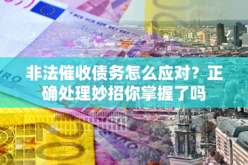 武汉非法催收债务怎么应对？正确处理妙招你掌握了吗