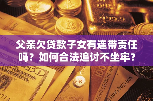 武汉父亲欠贷款子女有连带责任吗？如何合法追讨不坐牢？