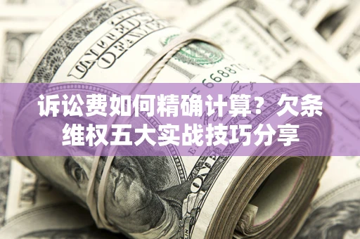 武汉诉讼费如何精确计算？欠条维权五大实战技巧分享