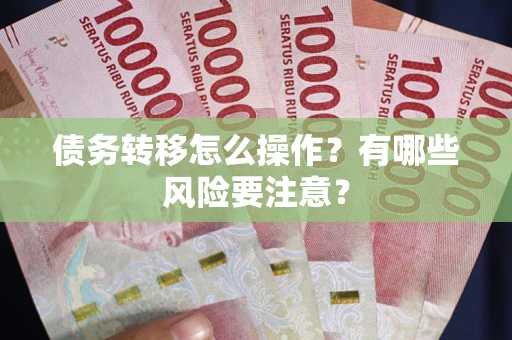 武汉债务转移怎么操作？有哪些风险要注意？