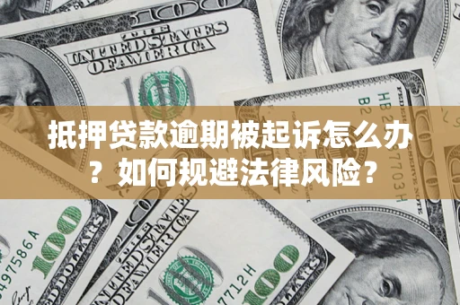 武汉抵押贷款逾期被起诉怎么办？如何规避法律风险？