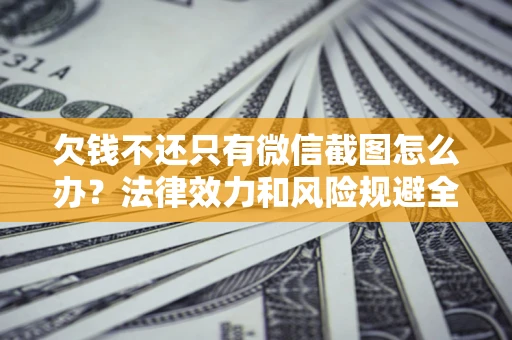武汉欠钱不还只有微信截图怎么办？法律效力和风险规避全解析