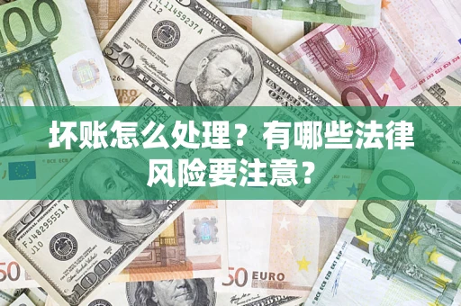 武汉坏账怎么处理？有哪些法律风险要注意？