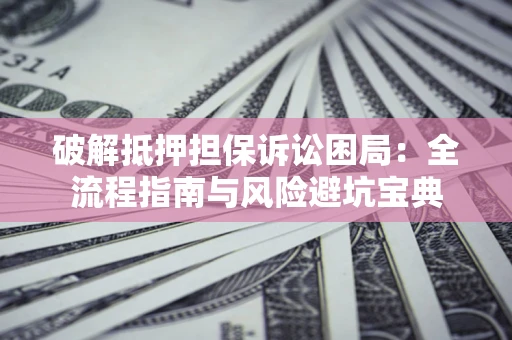 武汉破解抵押担保诉讼困局:全流程指南与风险避坑宝典 武汉破解抵押担保诉讼困局:全流程指南与风险避坑宝典