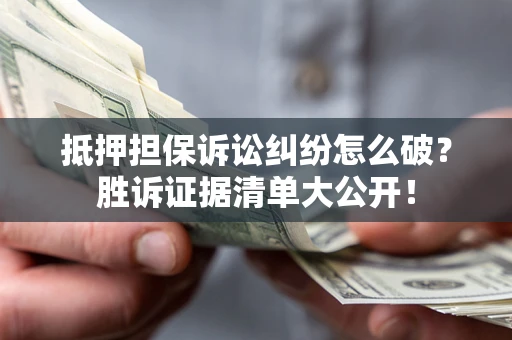 武汉抵押担保诉讼纠纷怎么破？胜诉证据清单大公开！
