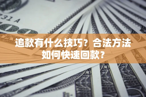 武汉追款有什么技巧？合法方法如何快速回款？