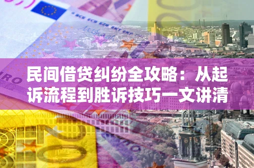 武汉民间借贷纠纷全攻略：从起诉流程到胜诉技巧一文讲清