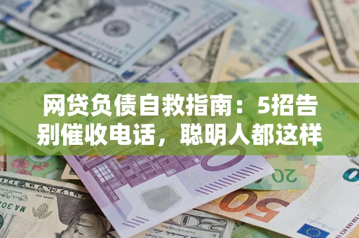 武汉网贷负债自救指南：5招告别催收电话，聪明人都这样做