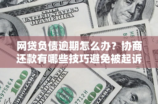 武汉网贷负债逾期怎么办？协商还款有哪些技巧避免被起诉？