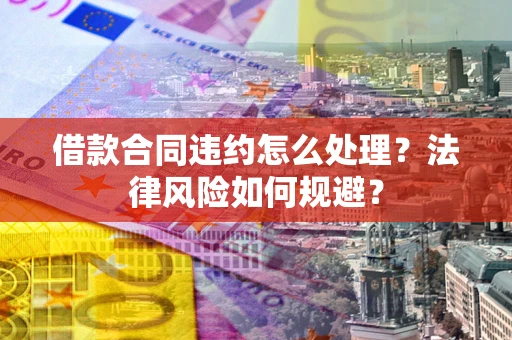 武汉借款合同违约怎么处理？法律风险如何规避？