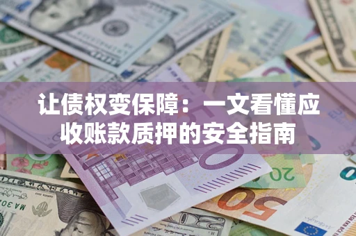 武汉让债权变保障：一文看懂应收账款质押的安全指南
