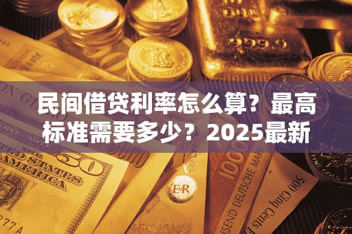 武汉民间借贷利率怎么算？最高标准需要多少？2025最新避坑指南
