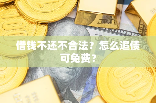 武汉借钱不还不合法？怎么追债可免费？