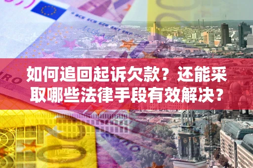 武汉如何追回起诉欠款？还能采取哪些法律手段有效解决？