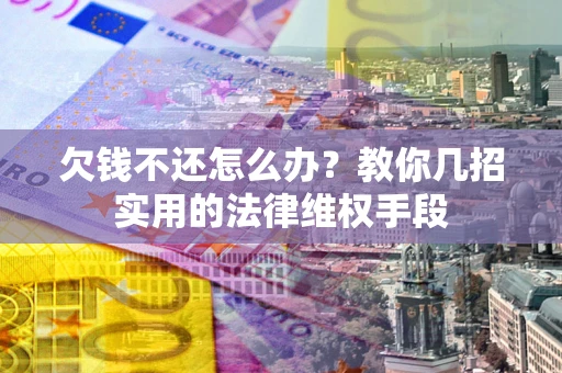 武汉欠钱不还怎么办？教你几招实用的法律维权手段