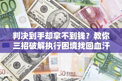 武汉判决到手却拿不到钱？教你三招破解执行困境找回血汗钱