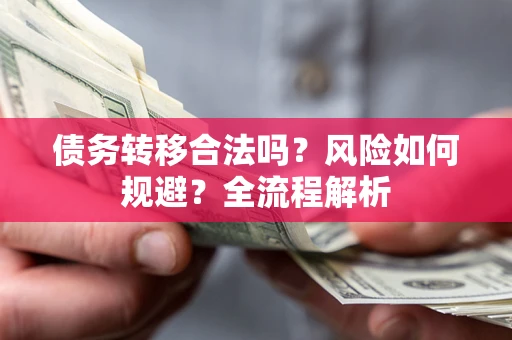 武汉债务转移合法吗？风险如何规避？全流程解析
