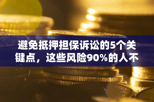武汉避免抵押担保诉讼的5个关键点，这些风险90%的人不知道！