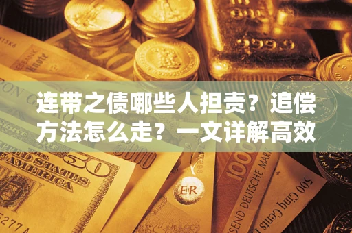 武汉连带之债哪些人担责？追偿方法怎么走？一文详解高效维权流程