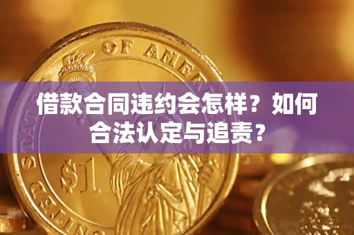 武汉借款合同违约会怎样？如何合法认定与追责？