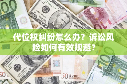 武汉代位权纠纷怎么办？诉讼风险如何有效规避？