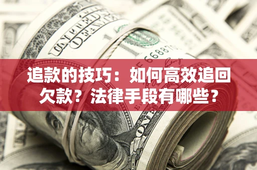 武汉追款的技巧：如何高效追回欠款？法律手段有哪些？