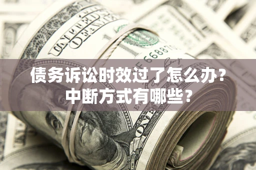 武汉债务诉讼时效过了怎么办？中断方式有哪些？
