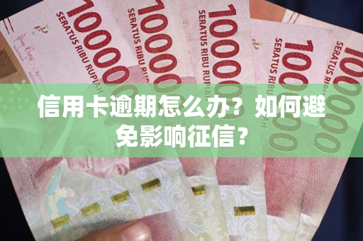 武汉信用卡逾期怎么办？如何避免影响征信？