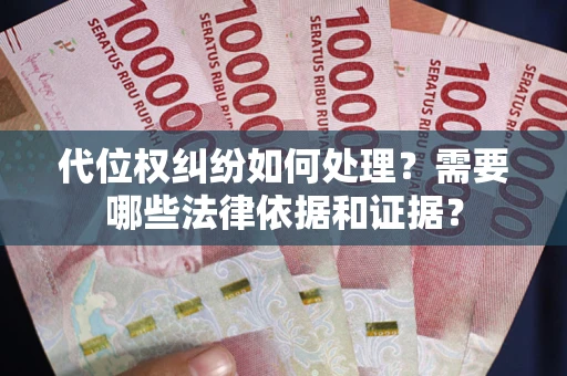 武汉代位权纠纷如何处理？需要哪些法律依据和证据？