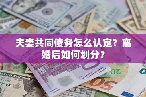 武汉夫妻共同债务怎么认定？离婚后如何划分？