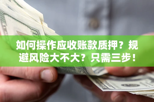 武汉如何操作应收账款质押？规避风险大不大？只需三步！