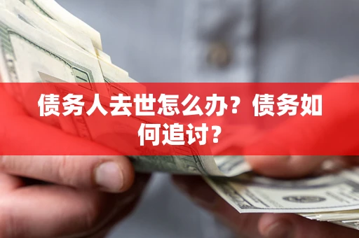 武汉债务人去世怎么办？债务如何追讨？