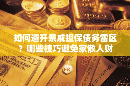 武汉如何避开亲戚担保债务雷区？哪些技巧避免家散人财