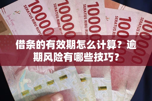 武汉借条的有效期怎么计算？逾期风险有哪些技巧？
