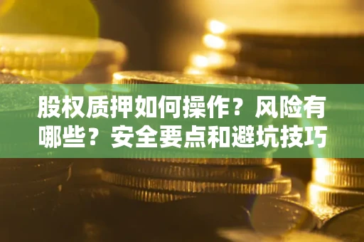 武汉股权质押如何操作？风险有哪些？安全要点和避坑技巧？
