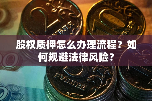 武汉股权质押怎么办理流程？如何规避法律风险？