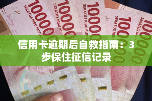武汉信用卡逾期后自救指南：3步保住征信记录