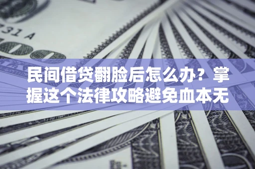 武汉民间借贷翻脸后怎么办？掌握这个法律攻略避免血本无归