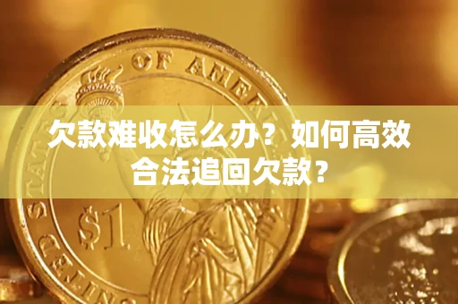 武汉欠款难收怎么办？如何高效合法追回欠款？
