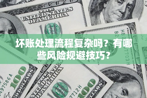 武汉坏账处理流程复杂吗？有哪些风险规避技巧？