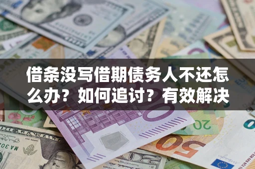 武汉借条没写借期债务人不还怎么办？如何追讨？有效解决方案！
