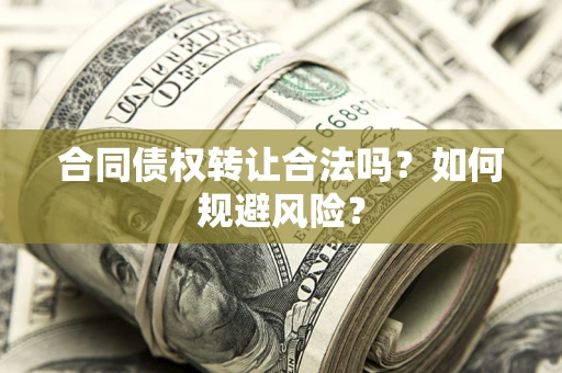 武汉合同债权转让合法吗?如何规避风险? 武汉合同债权转让合法吗?如何规避风险?