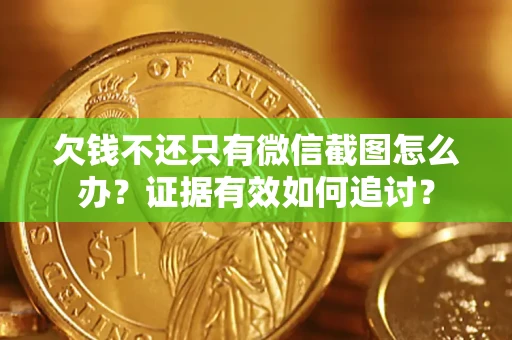 武汉欠钱不还只有微信截图怎么办？证据有效如何追讨？