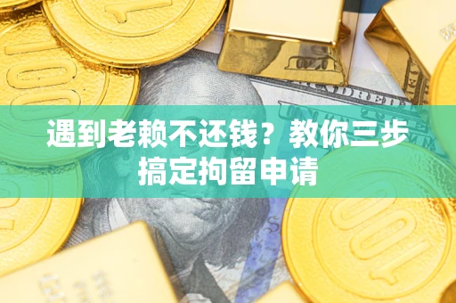 武汉遇到老赖不还钱？教你三步搞定拘留申请