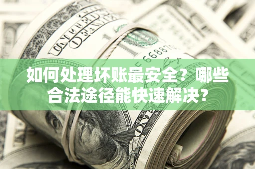 武汉如何处理坏账最安全？哪些合法途径能快速解决？