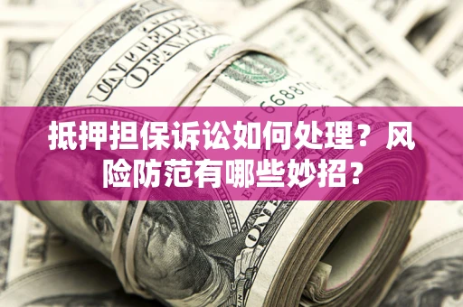 武汉抵押担保诉讼如何处理？风险防范有哪些妙招？