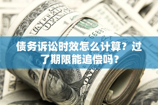 武汉债务诉讼时效怎么计算？过了期限能追偿吗？